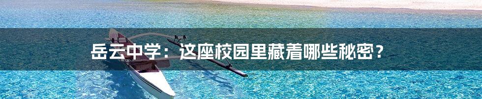 岳云中学:这座校园里藏着哪些秘密?