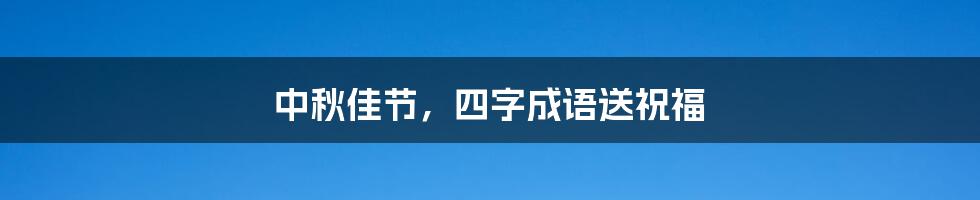 中秋佳节,四字成语送祝福