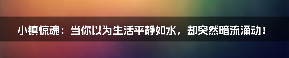 小镇惊魂:当你以为生活平静如水,却突然暗流涌动!