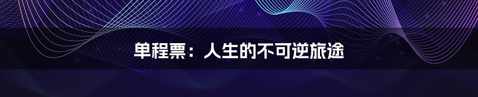 单程票:人生的不可逆旅途