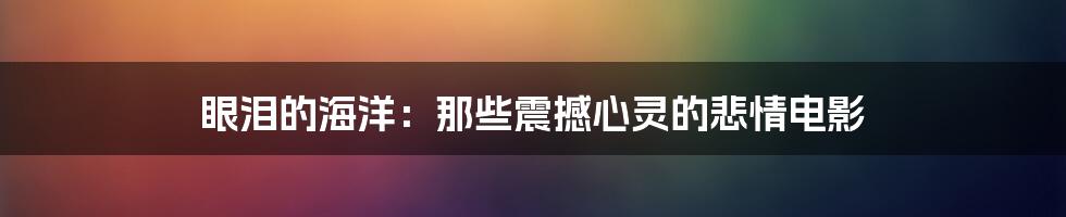 眼泪的海洋：那些震撼心灵的悲情电影