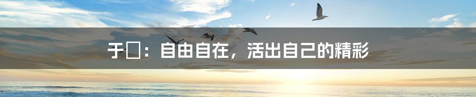 于湉:自由自在,活出自己的精彩