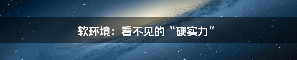 软环境:看不见的“硬实力”