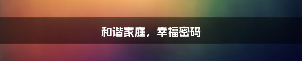 和谐家庭,幸福密码