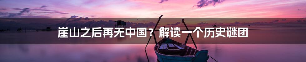 崖山之后再无中国?解读一个历史谜团