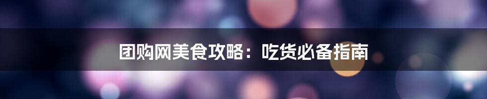 团购网美食攻略:吃货必备指南