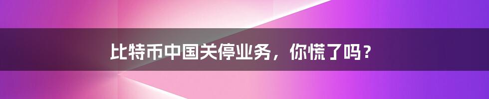 比特币中国关停业务,你慌了吗?