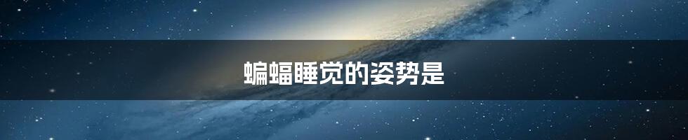 蝙蝠睡觉的姿势是