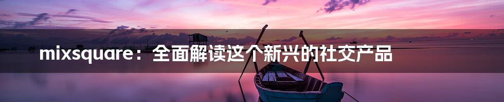 mixsquare:全面解读这个新兴的社交产品
