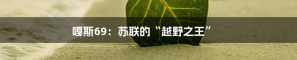 嘎斯69：苏联的“越野之王”