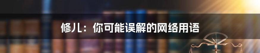 修儿:你可能误解的网络用语