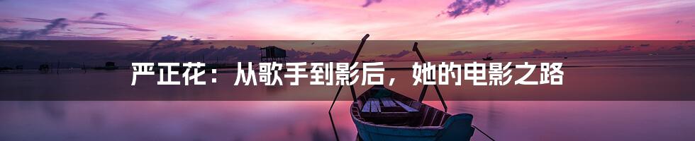 严正花:从歌手到影后,她的电影之路