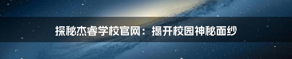 探秘杰睿学校官网:揭开校园神秘面纱