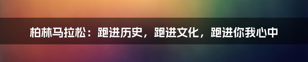 柏林马拉松:跑进历史,跑进文化,跑进你我心中