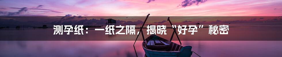 测孕纸:一纸之隔,揭晓“好孕”秘密