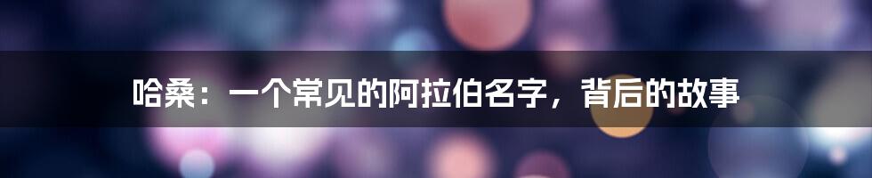 哈桑:一个常见的阿拉伯名字,背后的故事