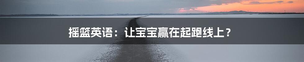 摇篮英语:让宝宝赢在起跑线上?