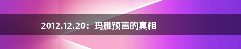 2012.12.20:玛雅预言的真相