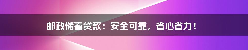 邮政储蓄贷款:安全可靠,省心省力!