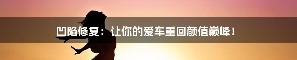 凹陷修复:让你的爱车重回颜值巅峰!