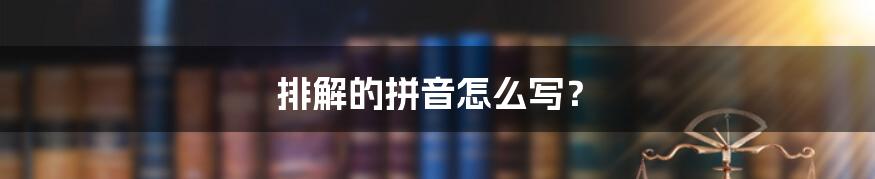 排解的拼音怎么写?