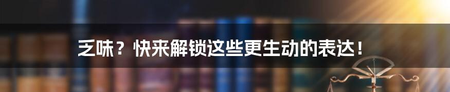 乏味?快来解锁这些更生动的表达!