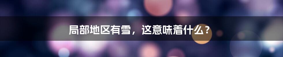 局部地区有雪,这意味着什么?