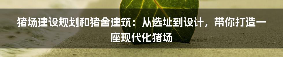 猪场建设规划和猪舍建筑:从选址到设计,带你打造一座现代化猪场