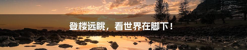 登楼远眺,看世界在脚下!