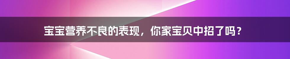 宝宝营养不良的表现，你家宝贝中招了吗？