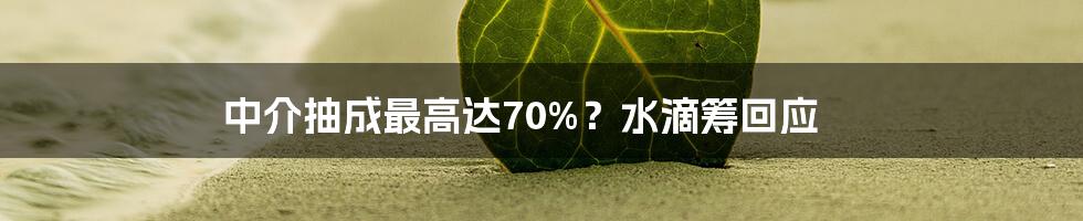 中介抽成最高达70%?水滴筹回应