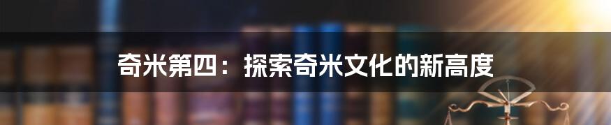 奇米第四:探索奇米文化的新高度