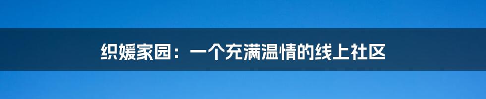 织媛家园：一个充满温情的线上社区