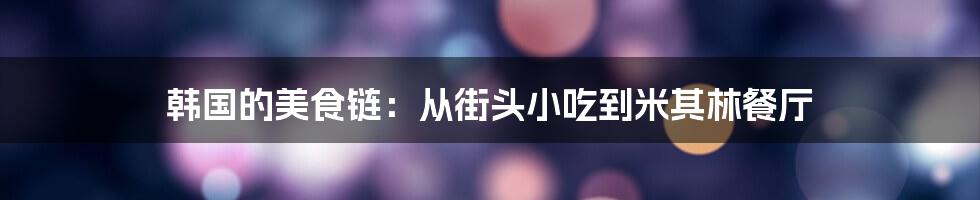 韩国的美食链:从街头小吃到米其林餐厅