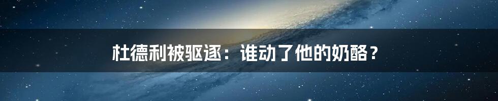 杜德利被驱逐:谁动了他的奶酪?