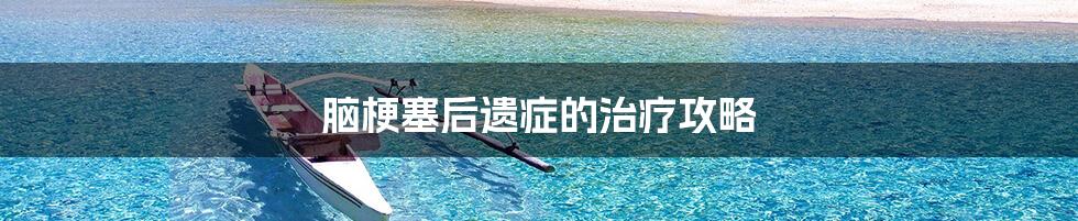 脑梗塞后遗症的治疗攻略