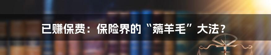 已赚保费:保险界的“薅羊毛”大法?