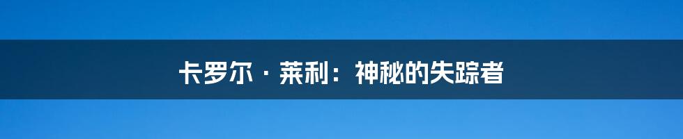 卡罗尔·莱利:神秘的失踪者