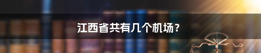 江西省共有几个机场?