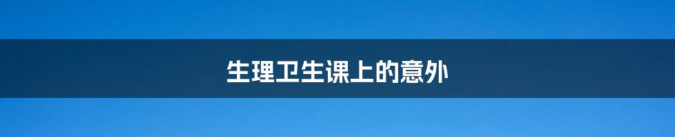 生理卫生课上的意外