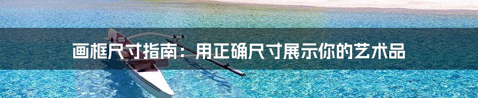 画框尺寸指南：用正确尺寸展示你的艺术品