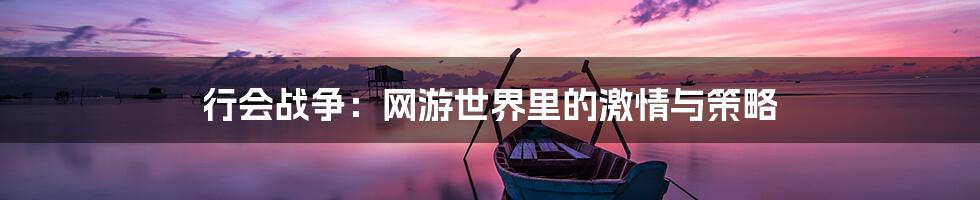 行会战争:网游世界里的激情与策略