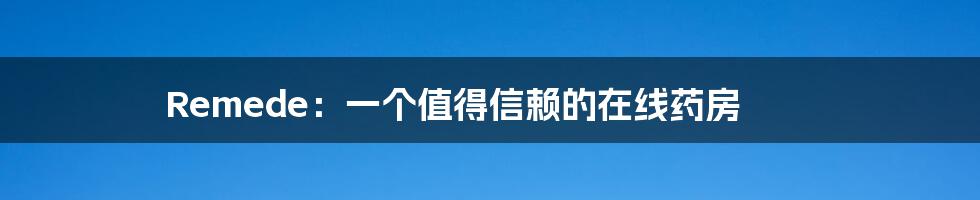 Remede:一个值得信赖的在线药房
