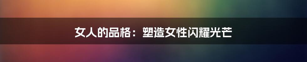 女人的品格:塑造女性闪耀光芒