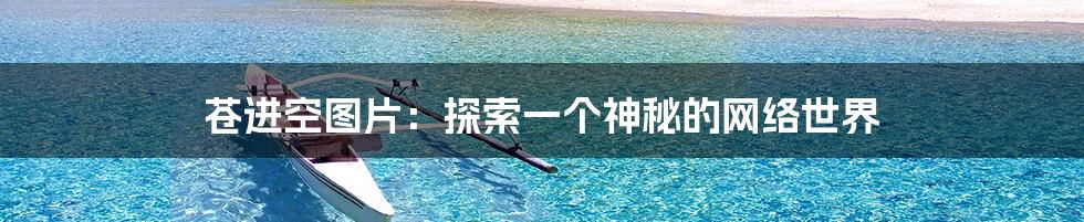 苍进空图片:探索一个神秘的网络世界
