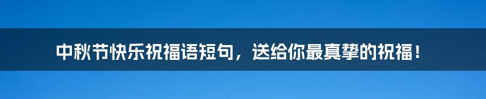 中秋节快乐祝福语短句,送给你最真挚的祝福!