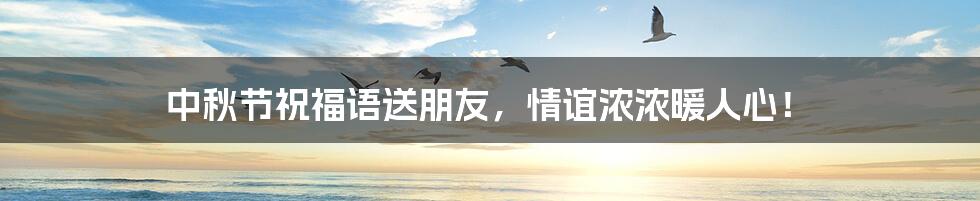 中秋节祝福语送朋友,情谊浓浓暖人心!