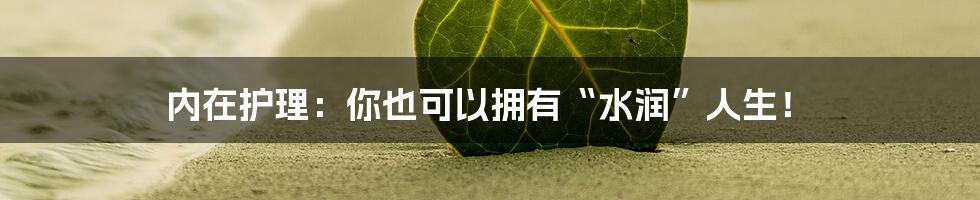 内在护理：你也可以拥有“水润”人生！