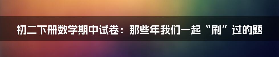 初二下册数学期中试卷:那些年我们一起“刷”过的题