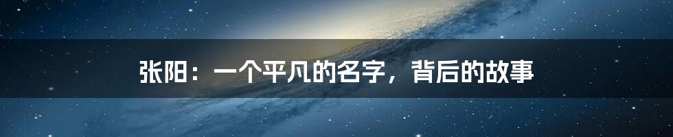 张阳:一个平凡的名字,背后的故事